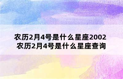 农历2月4号是什么星座2002 农历2月4号是什么星座查询